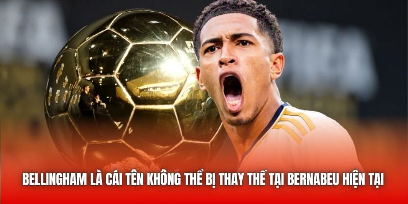 Bellingham là cái tên không thể bị thay thế tại Bernabeu hiện tại