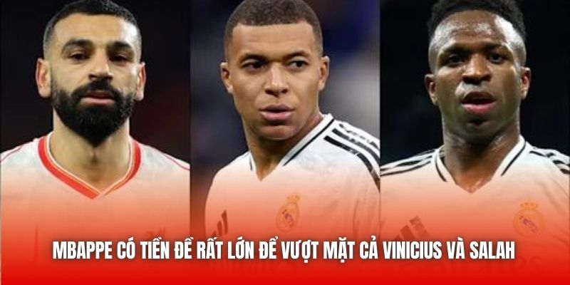 Mbappe có tiền đề rất lớn để vượt mặt cả Vinicius và Salah
