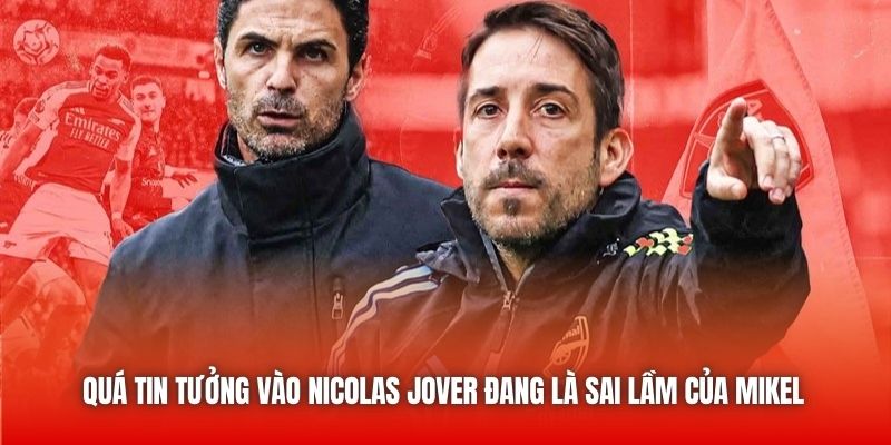 Quá tin tưởng vào Nicolas Jover đang là sai lầm của Mikel